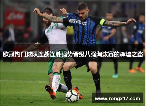 欧冠热门球队连战连胜强势晋级八强淘汰赛的辉煌之路
