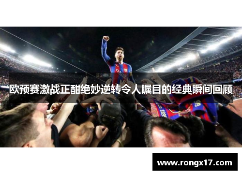 欧预赛激战正酣绝妙逆转令人瞩目的经典瞬间回顾