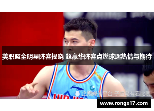 美职篮全明星阵容揭晓 超豪华阵容点燃球迷热情与期待
