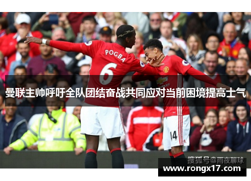 曼联主帅呼吁全队团结奋战共同应对当前困境提高士气