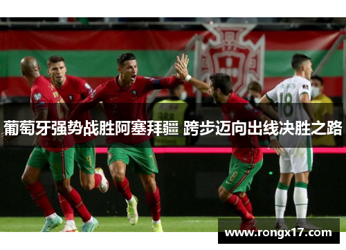 葡萄牙强势战胜阿塞拜疆 跨步迈向出线决胜之路