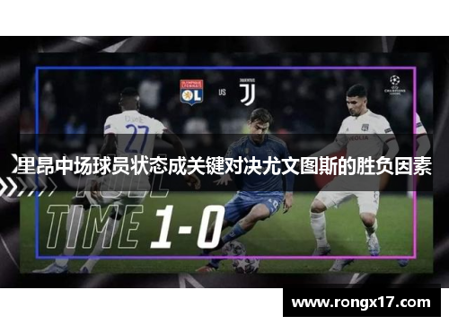 里昂中场球员状态成关键对决尤文图斯的胜负因素