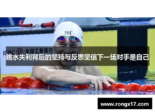 跳水失利背后的坚持与反思坚信下一场对手是自己